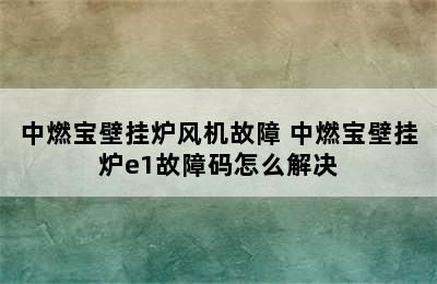 中燃宝壁挂炉风机故障 中燃宝壁挂炉e1故障码怎么解决